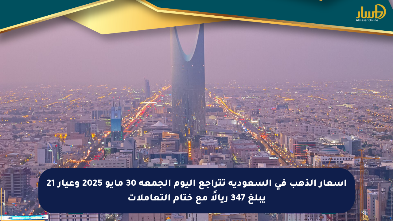 أسعار الذهب في السعودية تتراجع اليوم الجمعة 30 مايو 2025 وعيار 21 يبلغ 347 ريالًا مع ختام التعاملات